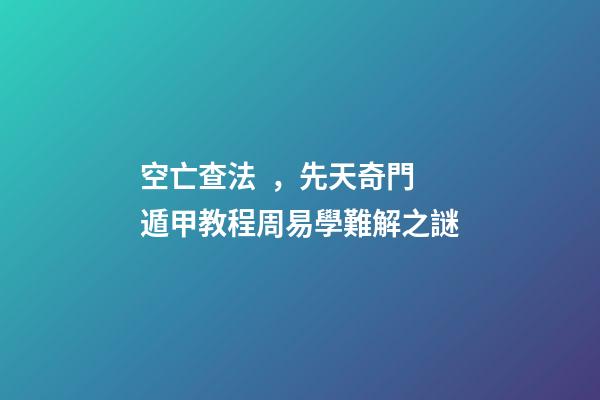 空亡查法，先天奇門遁甲教程周易學難解之謎